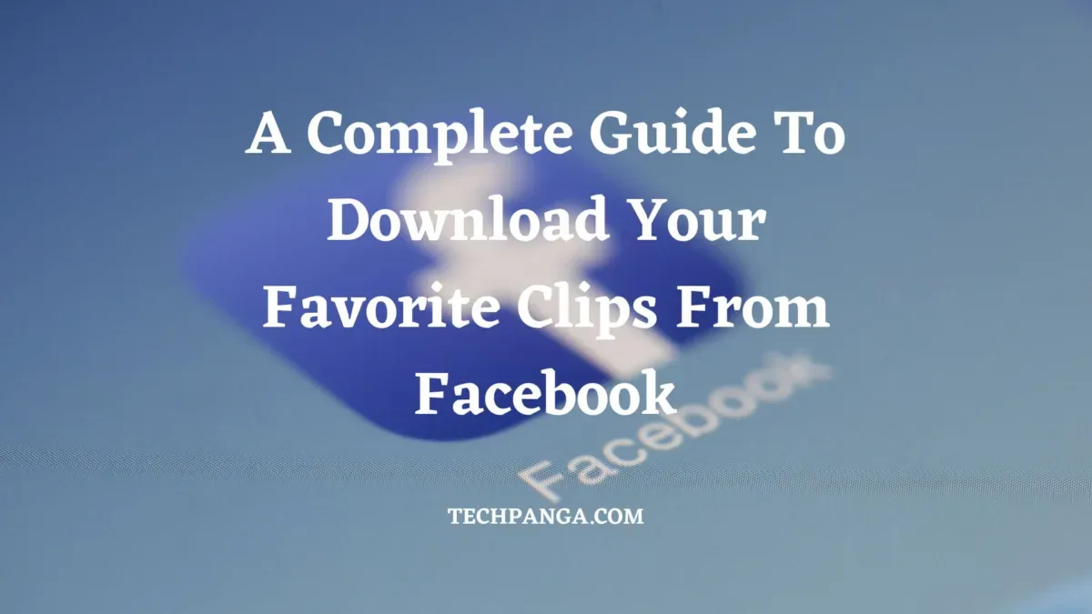 A Complete Guide To Download Your Favorite Clips From Facebook