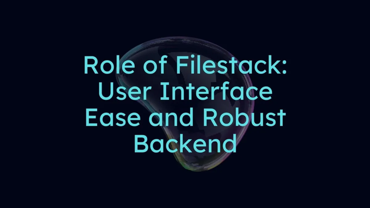 role of filestack: user interface ease and robust backend